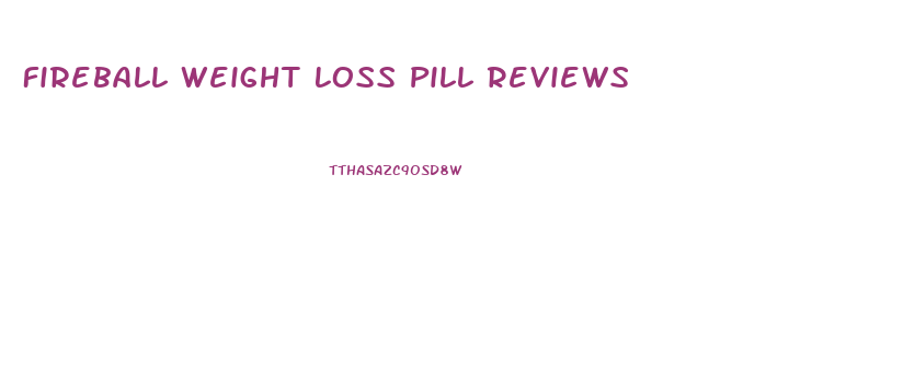 Fireball Weight Loss Pill Reviews