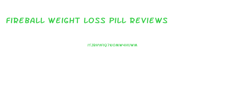 Fireball Weight Loss Pill Reviews