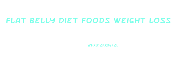 Flat Belly Diet Foods Weight Loss