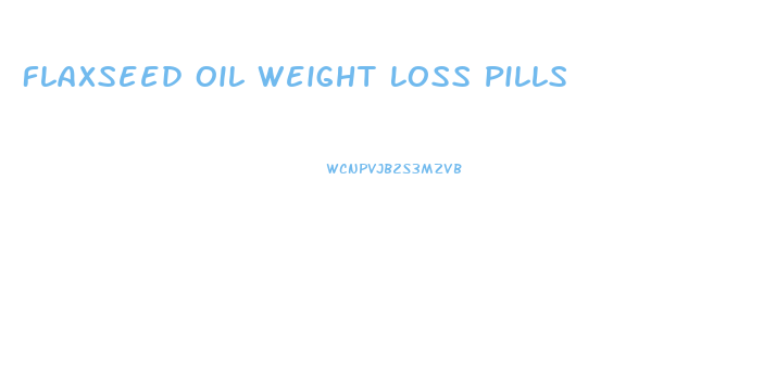 Flaxseed Oil Weight Loss Pills