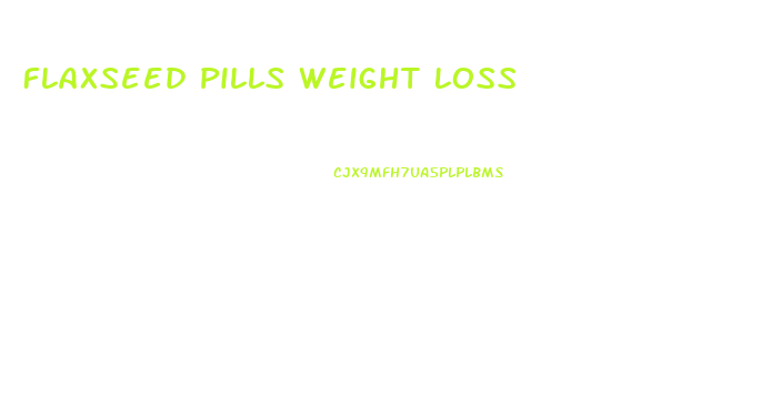 Flaxseed Pills Weight Loss