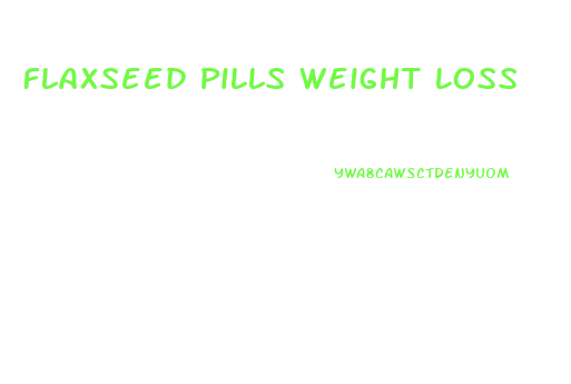 Flaxseed Pills Weight Loss
