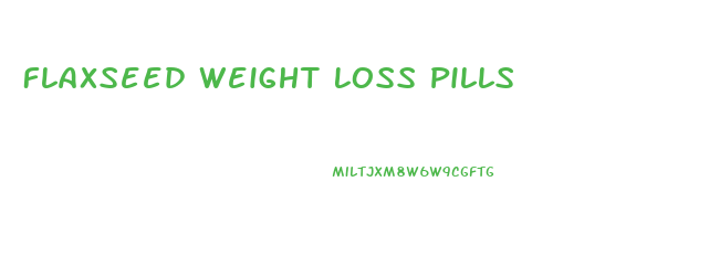 Flaxseed Weight Loss Pills