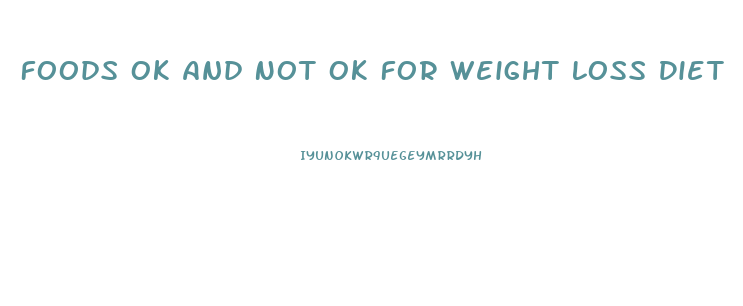Foods Ok And Not Ok For Weight Loss Diet