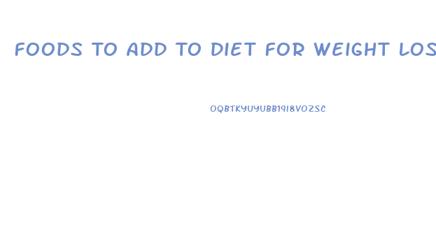 Foods To Add To Diet For Weight Loss