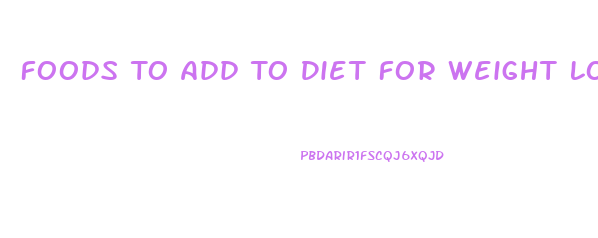 Foods To Add To Diet For Weight Loss