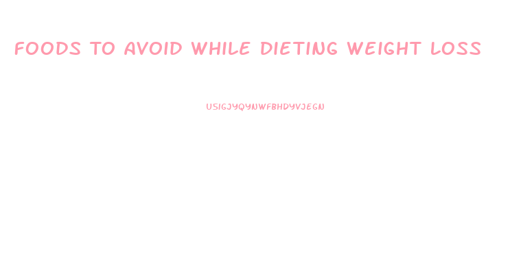 Foods To Avoid While Dieting Weight Loss