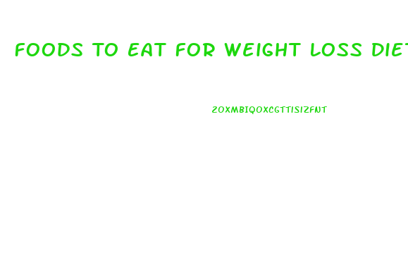 Foods To Eat For Weight Loss Diet