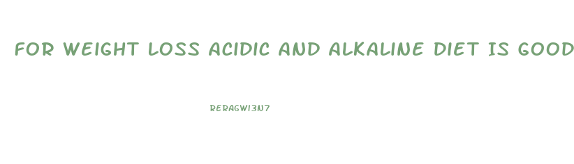 For Weight Loss Acidic And Alkaline Diet Is Good
