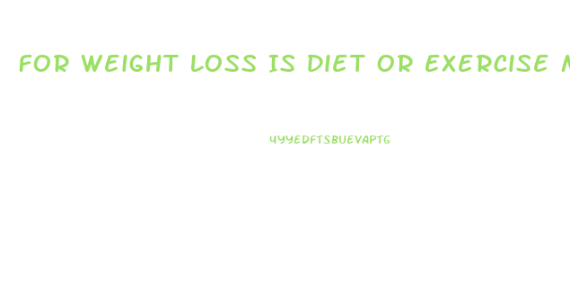 For Weight Loss Is Diet Or Exercise More Important