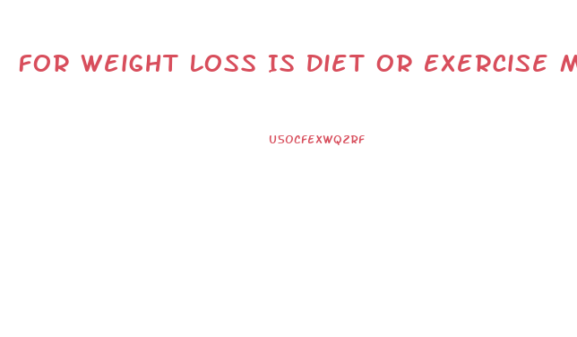 For Weight Loss Is Diet Or Exercise More Important