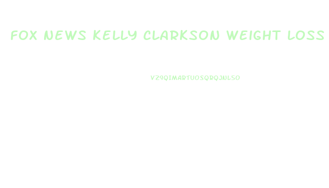 Fox News Kelly Clarkson Weight Loss