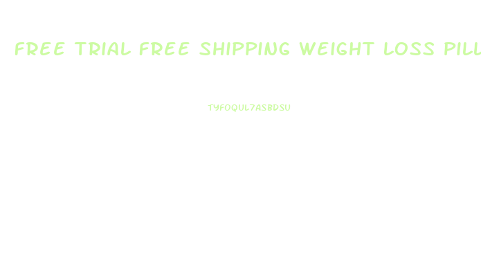 Free Trial Free Shipping Weight Loss Pills