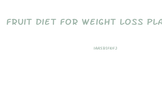Fruit Diet For Weight Loss Plan
