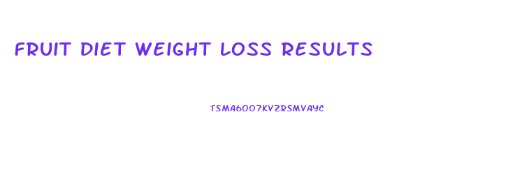 Fruit Diet Weight Loss Results