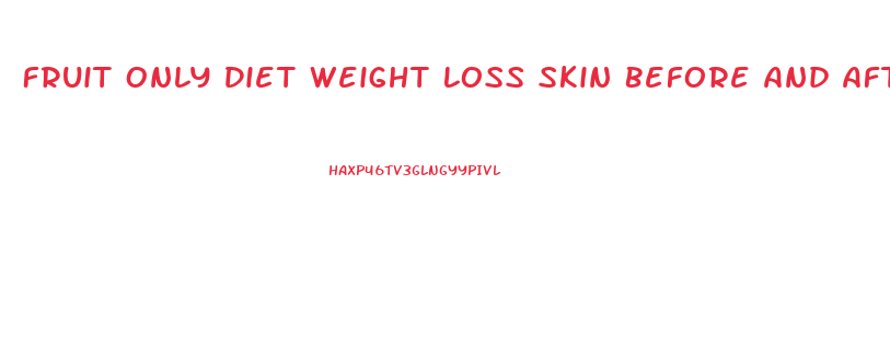 Fruit Only Diet Weight Loss Skin Before And After