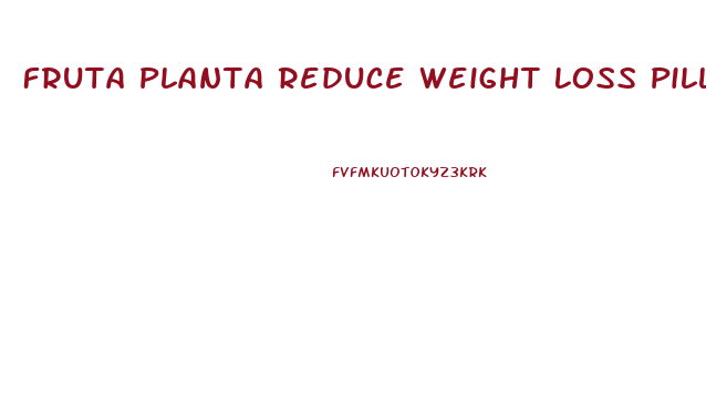 Fruta Planta Reduce Weight Loss Pills