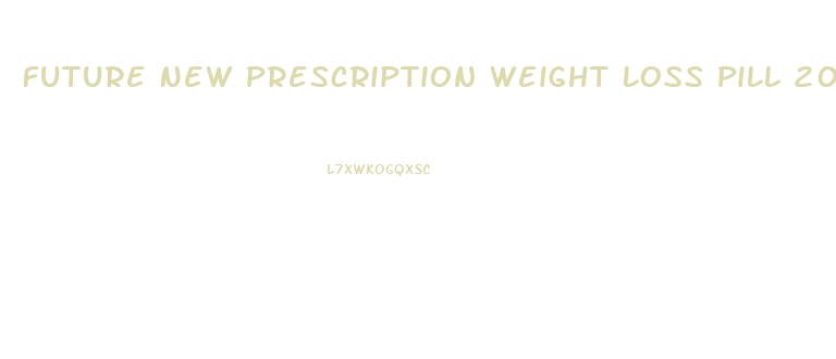 Future New Prescription Weight Loss Pill 2024