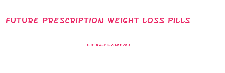 Future Prescription Weight Loss Pills