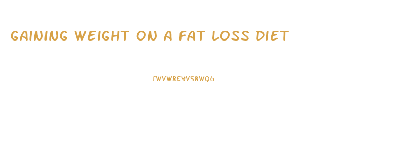 Gaining Weight On A Fat Loss Diet