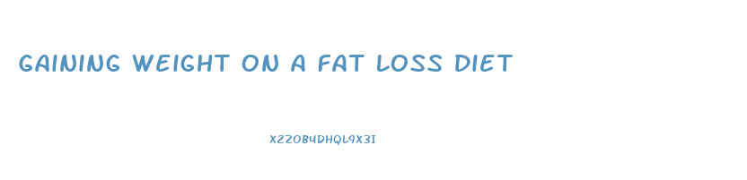 Gaining Weight On A Fat Loss Diet