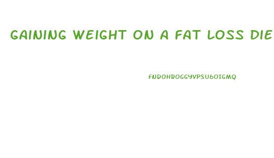 Gaining Weight On A Fat Loss Diet