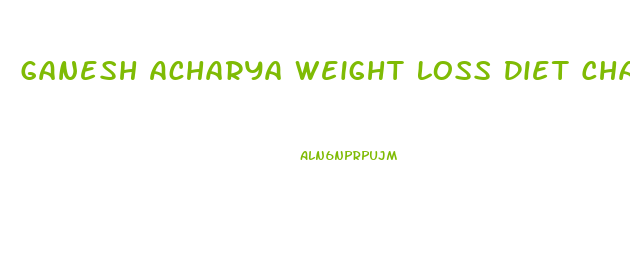 Ganesh Acharya Weight Loss Diet Chart