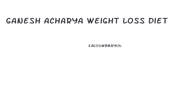Ganesh Acharya Weight Loss Diet