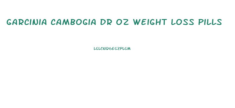 Garcinia Cambogia Dr Oz Weight Loss Pills
