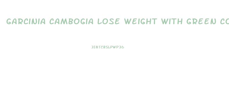 Garcinia Cambogia Lose Weight With Green Coffee How Many Pills