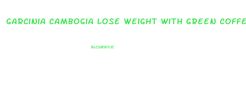 Garcinia Cambogia Lose Weight With Green Coffee How Many Pills