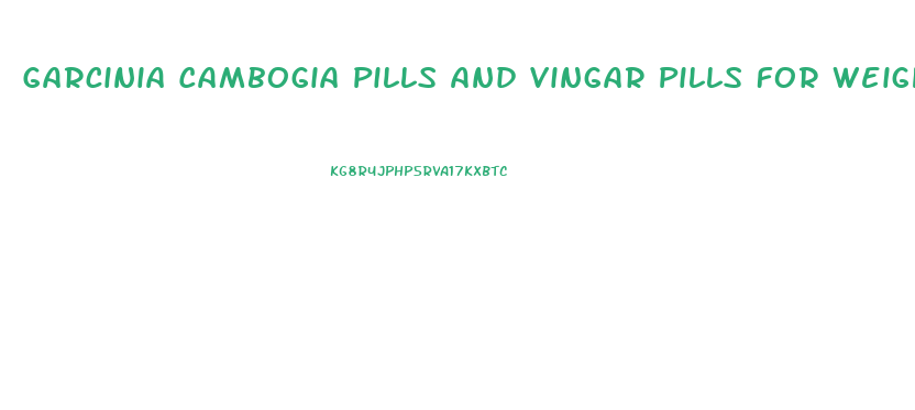 Garcinia Cambogia Pills And Vingar Pills For Weight Loss