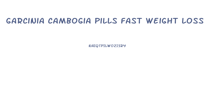 Garcinia Cambogia Pills Fast Weight Loss