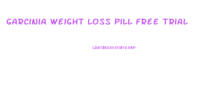 Garcinia Weight Loss Pill Free Trial