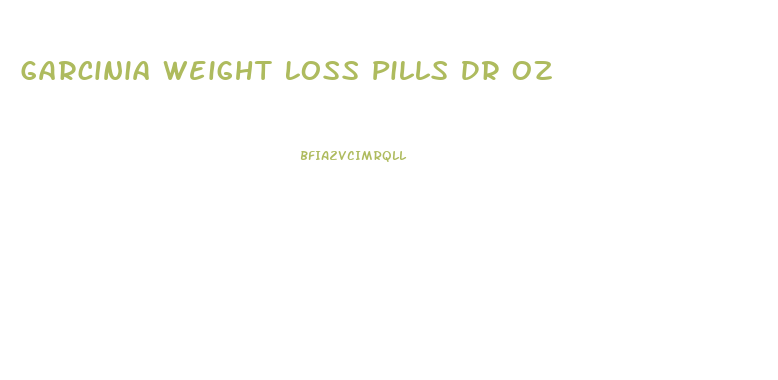 Garcinia Weight Loss Pills Dr Oz