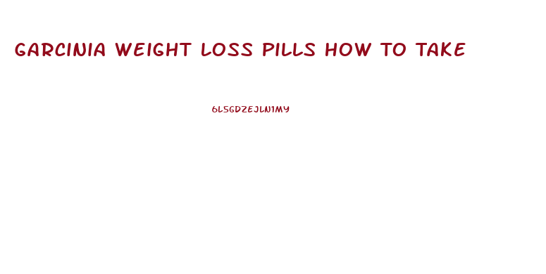 Garcinia Weight Loss Pills How To Take