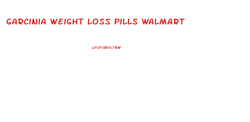 Garcinia Weight Loss Pills Walmart