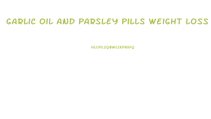Garlic Oil And Parsley Pills Weight Loss
