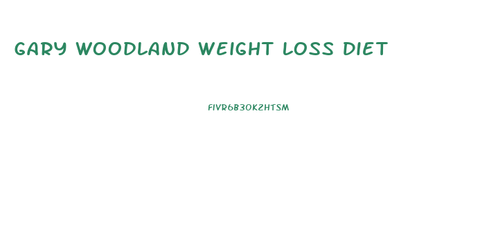 Gary Woodland Weight Loss Diet