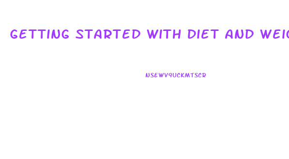 Getting Started With Diet And Weight Loss