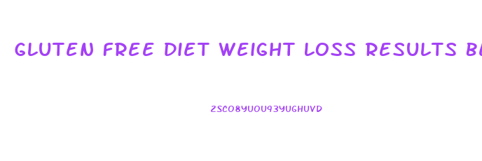 Gluten Free Diet Weight Loss Results Before And After