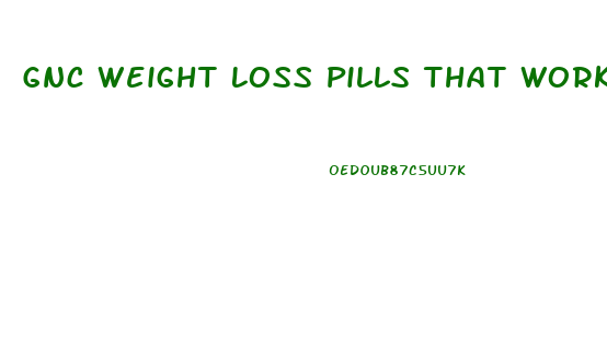 Gnc Weight Loss Pills That Work Fast