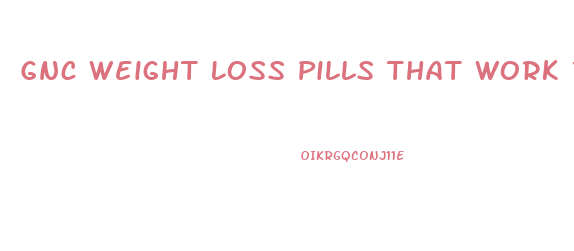 Gnc Weight Loss Pills That Work Reddit