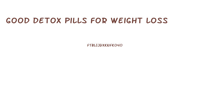Good Detox Pills For Weight Loss