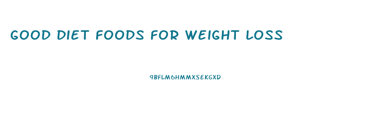 Good Diet Foods For Weight Loss