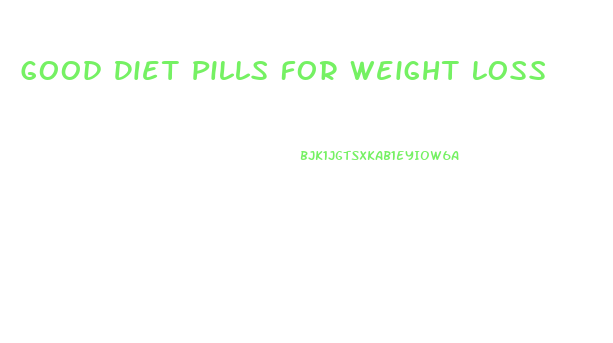 Good Diet Pills For Weight Loss