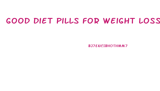 Good Diet Pills For Weight Loss