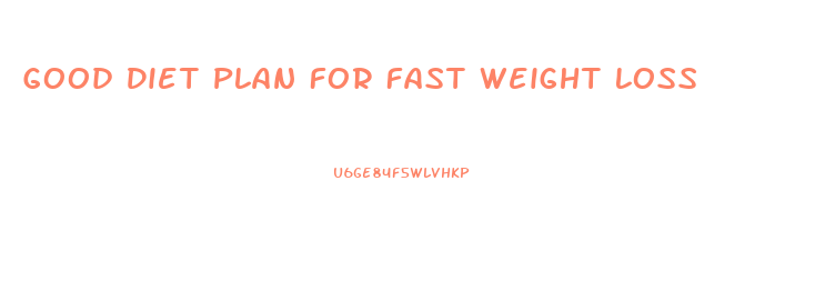Good Diet Plan For Fast Weight Loss