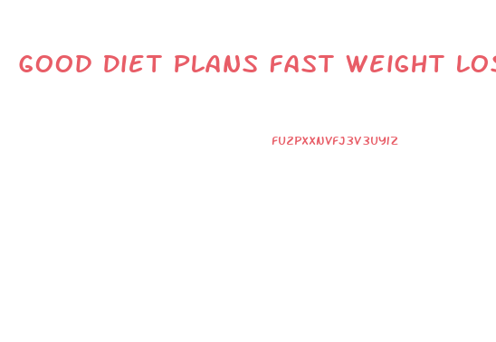 Good Diet Plans Fast Weight Loss