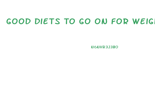Good Diets To Go On For Weight Loss